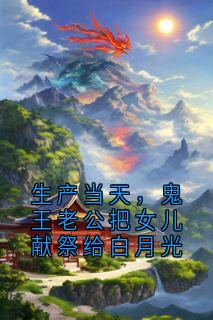 生产当天，鬼王老公把女儿献祭给白月光