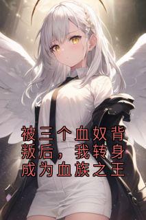 被三个血奴背叛后，我转身成为血族之王
