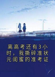 离高考还有3小时，我撕碎准状元闺蜜的准考证