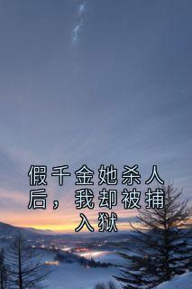 假千金她杀人后，我却被捕入狱