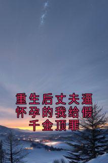 重生后丈夫逼怀孕的我给假千金顶罪