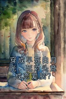 穿成早死白月光，死对头竟成恋爱脑？