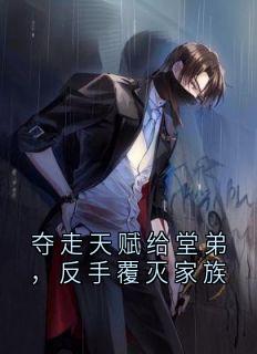 夺走天赋给堂弟，反手覆灭家族