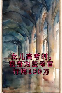 女儿高考时，我身为监考官行贿100万