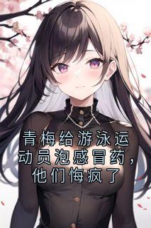 青梅给游泳运动员泡感冒药，他们悔疯了