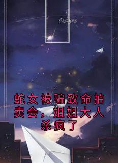 蛇女被骗致命拍卖会，姐姐大人杀疯了