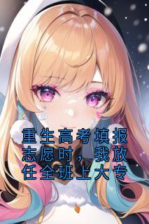 重生高考填报志愿时，我放任全班上大专