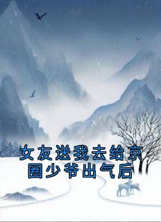 女友送我去给京圈少爷出气后